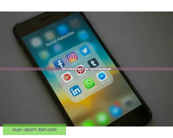 欧亿APP下载安装指南详解助你轻松体验最新功能 欧亿APP下载安装指南详解助你轻松体验最新功能